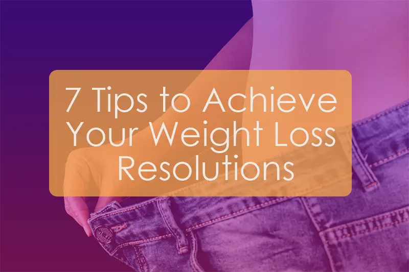 7 Tips to Achieve Your Weight Loss Resolutions