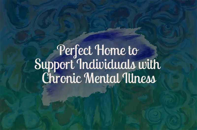 Perfect Home to Support Individuals with Chronic Mental Illness